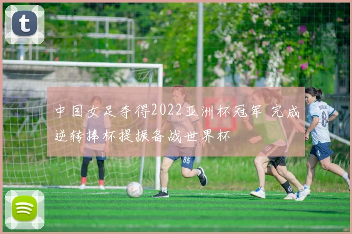 中国女足夺得2022亚洲杯冠军 完成逆转捧杯提振备战世界杯